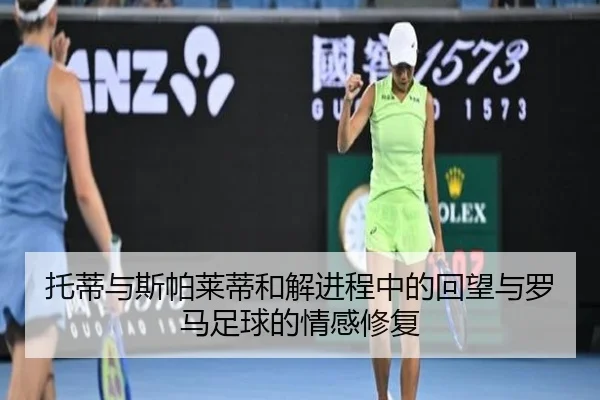 托蒂与斯帕莱蒂和解进程中的回望与罗马足球的情感修复